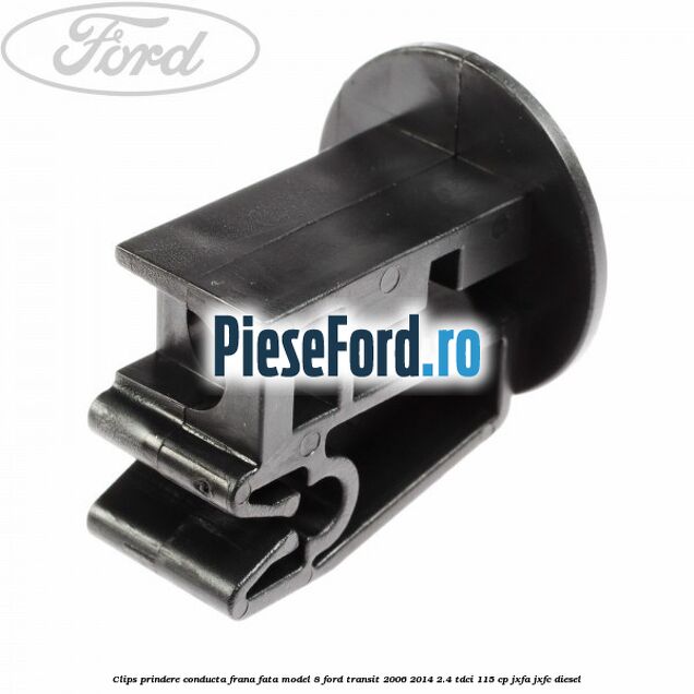 Clips prindere conducta frana fata model 8 Ford Transit 2006-2014 2.4 TDCi 115 cp JXFA, JXFC diesel