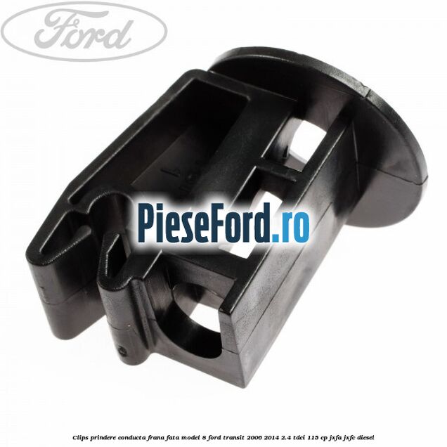 Clips prindere conducta frana fata model 8 Ford Transit 2006-2014 2.4 TDCi 115 cp JXFA, JXFC diesel