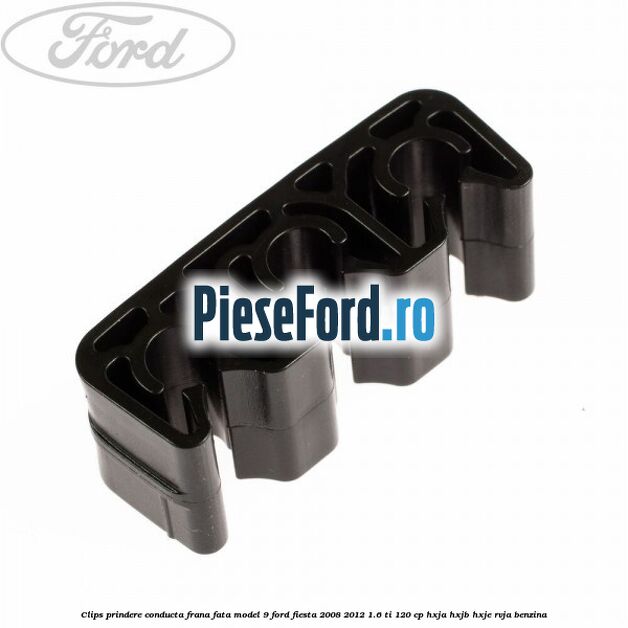 Clips prindere conducta frana fata model 9 Ford Fiesta 2008-2012 1.6 Ti 120 cp HXJA, HXJB, HXJE, RVJA benzina