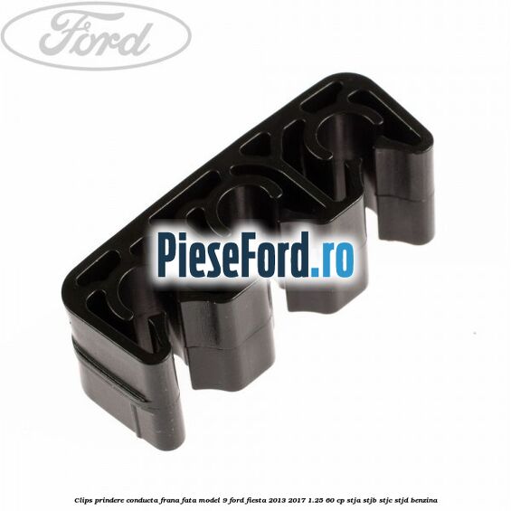 Clips prindere conducta frana fata model 9 Ford Fiesta 2013-2017 1.25 60 cp Clips prindere conducta frana fata model 9 Ford Fiesta 2013-2017 1.25 60 cp STJA, STJB, STJC, STJD benzina