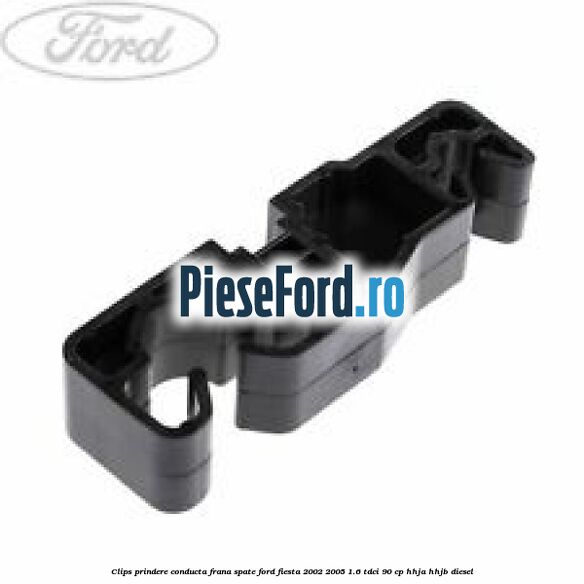 Clips prindere conducta frana spate Ford Fiesta 2002-2005 1.6 TDCi 90 cp HHJA, HHJB diesel