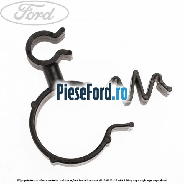 Clips prindere conducta radiator habitaclu Ford Transit Connect 2013-2018 1.5 TDCi 100 cp XVGA, XVGB, XVGC, XXGA diesel
