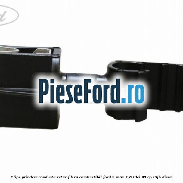 Clips prindere conducta retur filtru combustibil Ford B-Max 1.6 TDCi 95 cp T3JB diesel