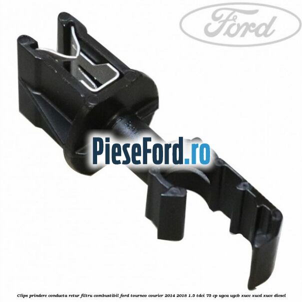 Clips prindere conducta retur filtru combustibil Ford Tourneo Courier 2014-2018 1.5 TDCi 75 cp UGCA, UGCB, XUCC, XUCD, XUCE diesel