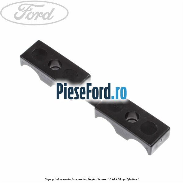 Clips prindere conducta servodirectie Ford B-Max 1.6 TDCi 95 cp T3JB diesel