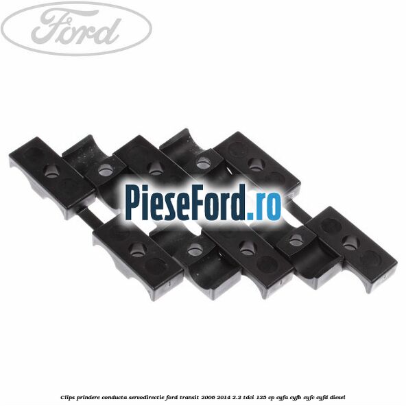 Clips prindere conducta servodirectie Ford Transit 2006-2014 2.2 TDCi 125 cp CYFA, CYFB, CYFC, CYFD diesel