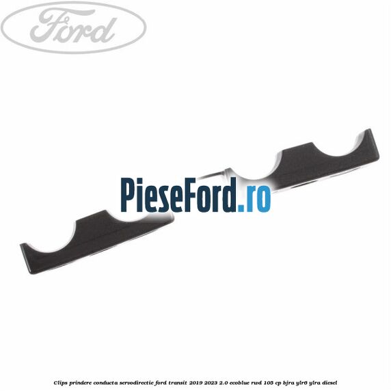 Clips prindere conducta servodirectie Ford Transit 2019-2023 2.0 EcoBlue RWD 105 cp BJRA, YLR6, YLRA diesel