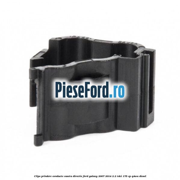Clips prindere conducte caseta directie Ford Galaxy 2007-2014 2.2 TDCi 175 cp Clips prindere conducte caseta directie Ford Galaxy 2007-2014 2.2 TDCi 175 cp Q4WA diesel