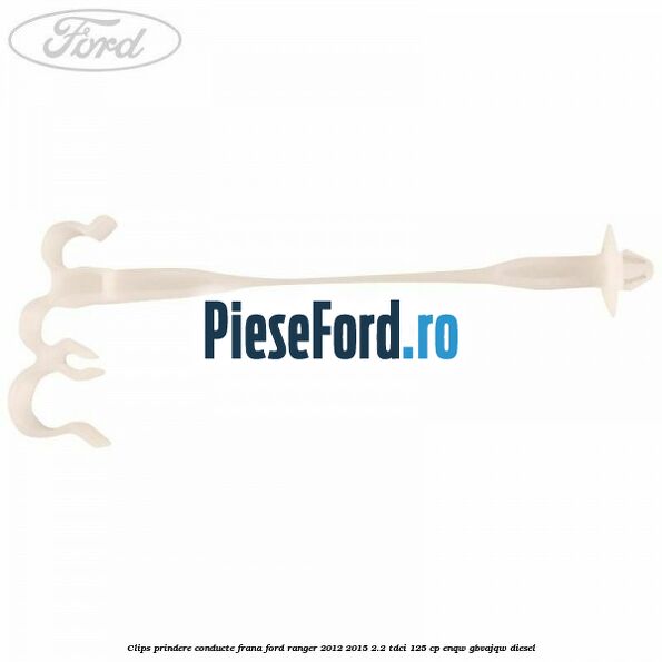 Clips prindere conducte frana Ford Ranger 2012-2015 2.2 TDCi 125 cp ENQW, GBVAJQW diesel