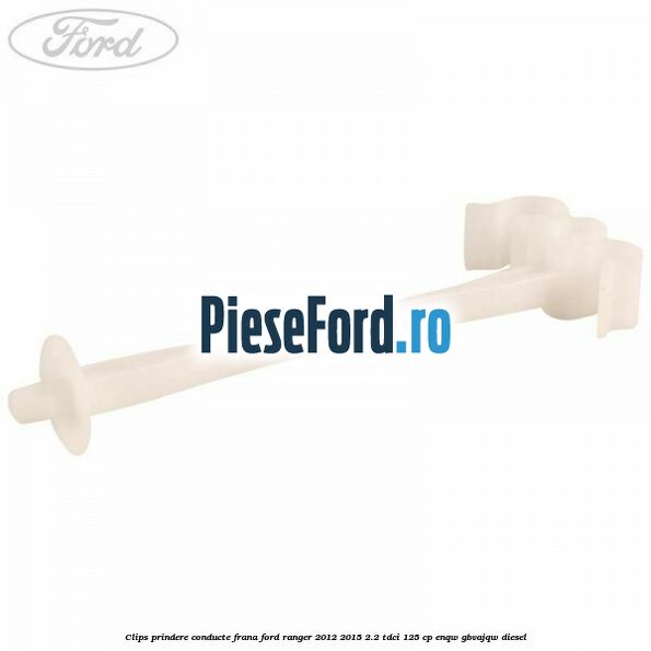Clips prindere conducte frana Ford Ranger 2012-2015 2.2 TDCi 125 cp ENQW, GBVAJQW diesel