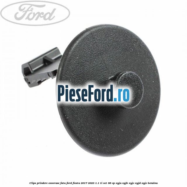 Clips prindere covorase fata Ford Fiesta 2017-2023 1.1 Ti-VCT 86 cp XYJA, XYJB, XYJC, XYJD, XYJE benzina