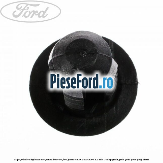 Clips prindere deflector aer, panou interior Ford Focus C-Max 2003-2007 1.6 TDCi 109 cp G8DA, G8DB, G8DD, G8DE, G8DF diesel