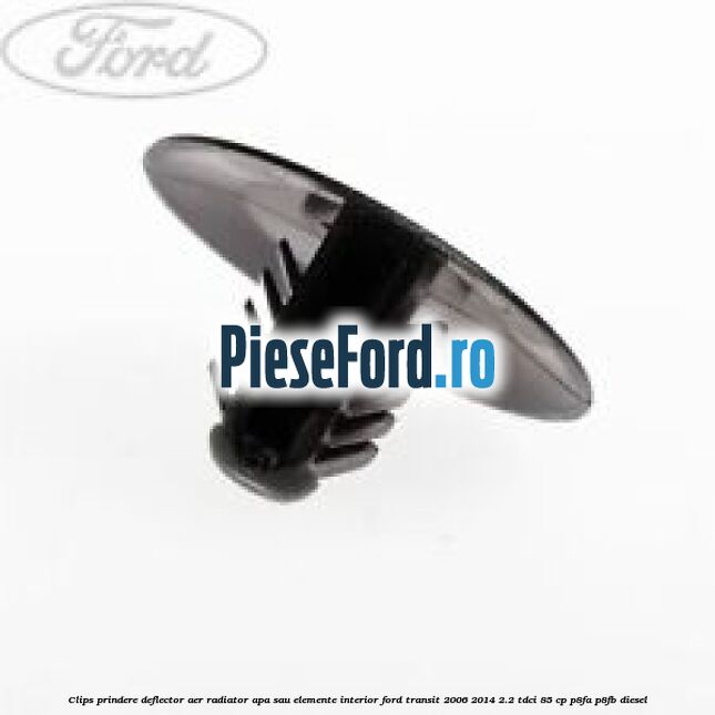 Clips prindere deflector aer radiator apa sau elemente interior Ford Transit 2006-2014 2.2 TDCi 85 cp Clips prindere deflector aer radiator apa sau elemente interior Ford Transit 2006-2014 2.2 TDCi 85 cp P8FA, P8FB diesel