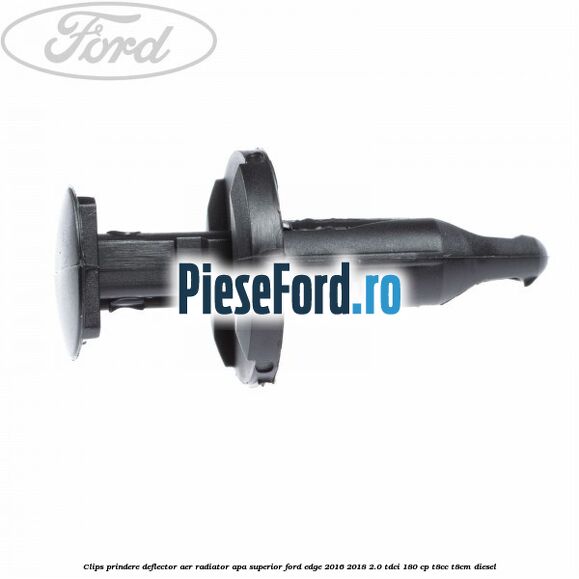 Clips prindere deflector aer radiator apa superior Ford Edge 2016-2018 2.0 TDCi 180 cp T8CC, T8CM diesel