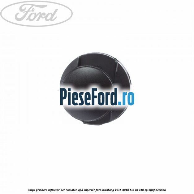 Clips prindere deflector aer radiator apa superior Ford Mustang 2015-2018 5.0 V8 418 cp MF8F benzina
