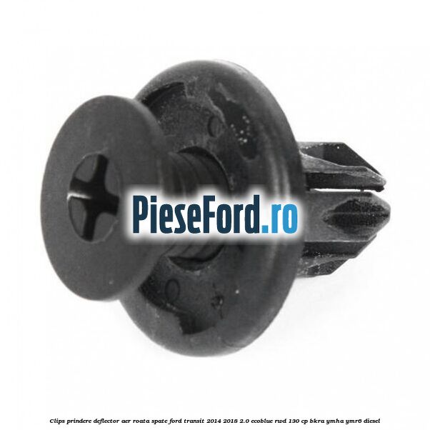 Clips prindere deflector aer roata spate Ford Transit 2014-2018 2.0 EcoBlue RWD 130 cp BKRA, YMHA, YMR6 diesel