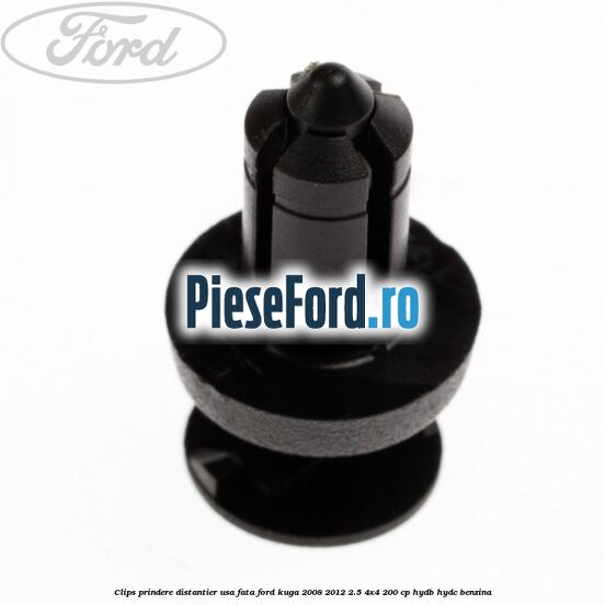 Clips prindere distantier usa fata Ford Kuga 2008-2012 2.5 4x4 200 cp HYDB, HYDC benzina