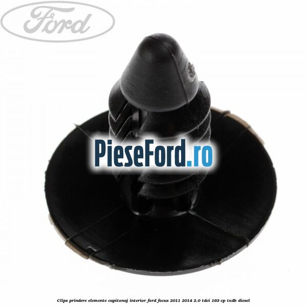 Clips prindere elemente capitonaj interior Ford Focus 2011-2014 2.0 TDCi 163 cp Clips prindere elemente capitonaj interior Ford Focus 2011-2014 2.0 TDCi 163 cp TXDB diesel