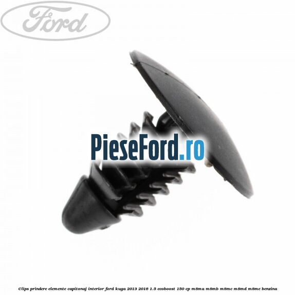 Clips prindere elemente capitonaj interior Ford Kuga 2013-2016 1.5 EcoBoost 150 cp M8MA, M8MB, M8MC, M8MD, M8ME benzina