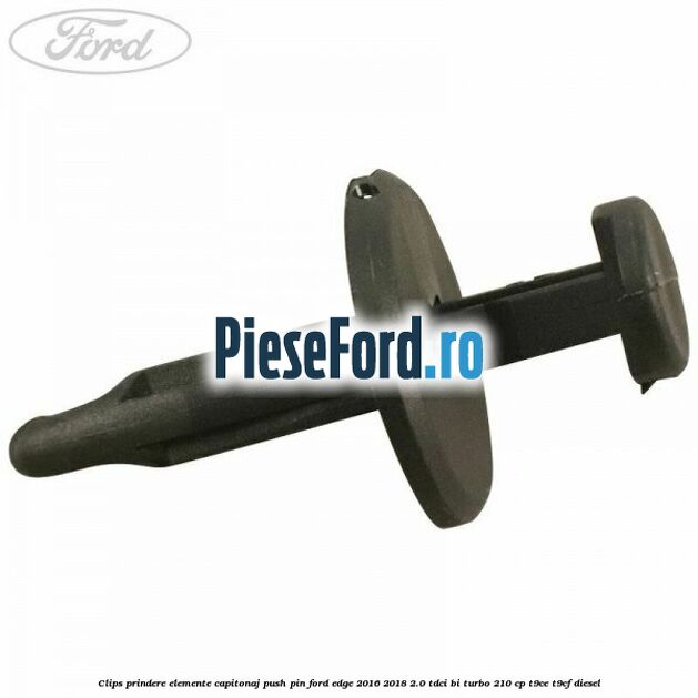 Clips prindere elemente capitonaj push pin Ford Edge 2016-2018 2.0 TDCi Bi-Turbo 210 cp T9CE, T9CF diesel
