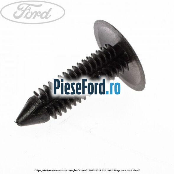 Clips prindere elemente centura Ford Transit 2006-2014 2.2 TDCi 136 cp USRA, USRB diesel