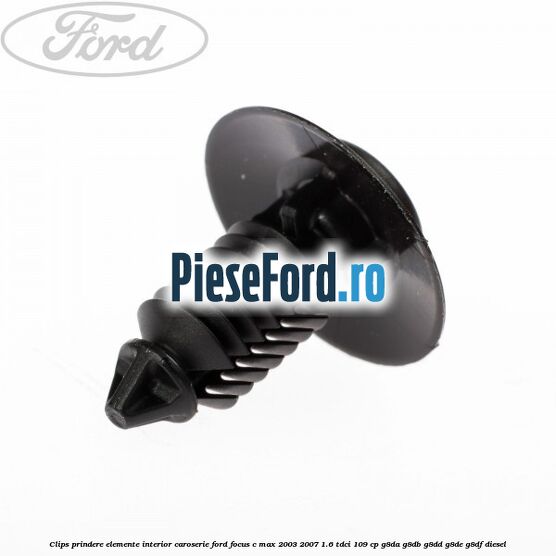 Clips prindere elemente interior caroserie Ford Focus C-Max 2003-2007 1.6 TDCi 109 cp G8DA, G8DB, G8DD, G8DE, G8DF diesel