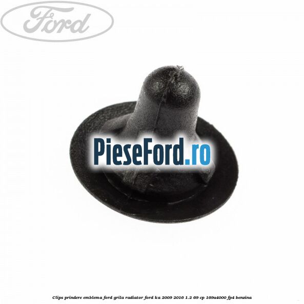 Clips prindere emblema Ford grila radiator Ford Ka 2009-2016 1.2 69 cp 169A4000, FP4 benzina
