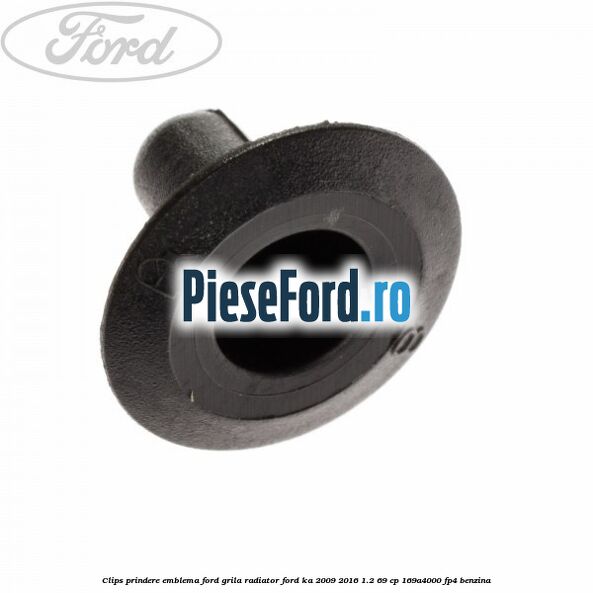 Clips prindere emblema Ford grila radiator Ford Ka 2009-2016 1.2 69 cp 169A4000, FP4 benzina
