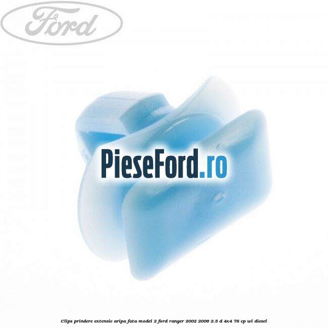 Clips prindere extensie aripa fata model 2 Ford Ranger 2002-2006 2.5 D 4x4 78 cp WL diesel