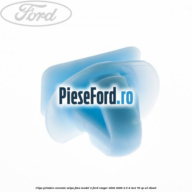 Clips prindere extensie aripa fata model 2 Ford Ranger 2002-2006 2.5 D 4x4 78 cp WL diesel