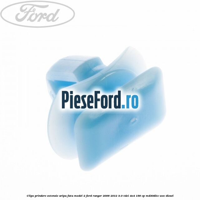 Clips prindere extensie aripa fata model 2 Ford Ranger 2006-2012 3.0 TDCi 4x4 156 cp MD30DITC, WEC diesel