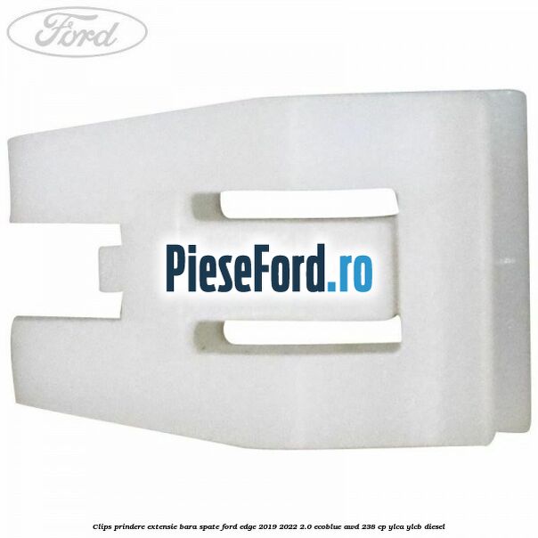 Clips prindere extensie bara spate Ford Edge 2019-2022 2.0 EcoBlue AWD 238 cp Clips prindere extensie bara spate Ford Edge 2019-2022 2.0 EcoBlue AWD 238 cp YLCA, YLCB diesel