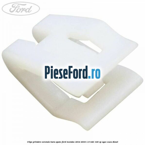 Clips prindere extensie bara spate Ford Mondeo 2014-2018 1.5 TDCi 120 cp UGCC, XUCA diesel