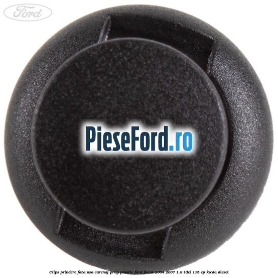 Clips prindere fata usa, carenaj, prag plastic Ford Focus 2004-2007 1.8 TDCi 115 cp Clips prindere fata usa, carenaj, prag plastic Ford Focus 2004-2007 1.8 TDCi 115 cp KKDA diesel