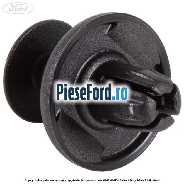 Clips prindere fata usa, carenaj, prag plastic Ford Focus C-Max 2003-2007 1.8 TDCi 115 cp KKDA, KKDB diesel