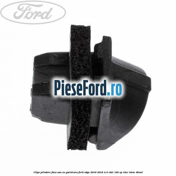 Clips prindere fata usa cu garnitura Ford Edge 2016-2018 2.0 TDCi 180 cp T8CC, T8CM diesel