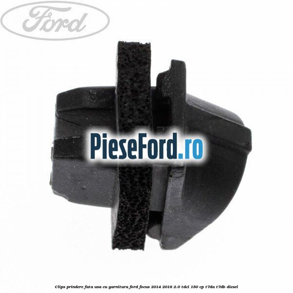 Clips prindere fata usa cu garnitura Ford Focus 2014-2018 2.0 TDCi 150 cp T7DA, T7DB diesel
