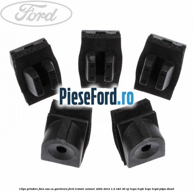 Clips prindere fata usa cu garnitura Ford Transit Connect 2002-2014 1.8 TDCi 90 cp HCPA, HCPB, HCPC, HCPD, P9PA diesel
