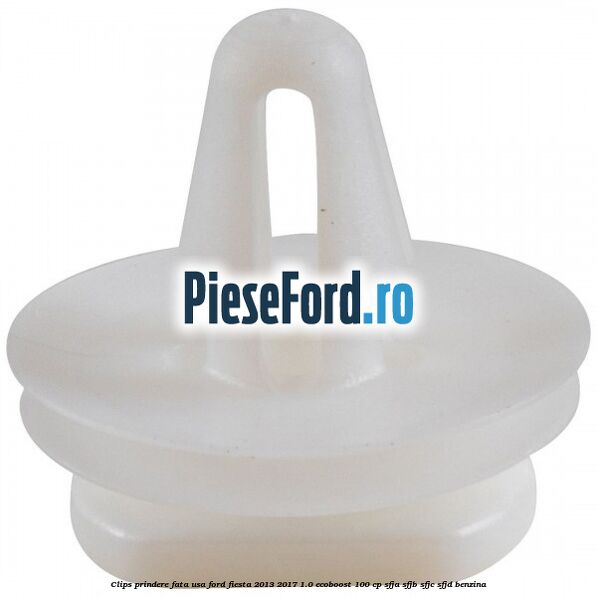 Clips prindere fata usa Ford Fiesta 2013-2017 1.0 EcoBoost 100 cp SFJA, SFJB, SFJC, SFJD benzina