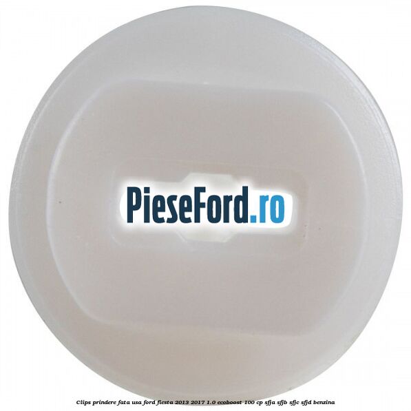 Clips prindere fata usa Ford Fiesta 2013-2017 1.0 EcoBoost 100 cp SFJA, SFJB, SFJC, SFJD benzina