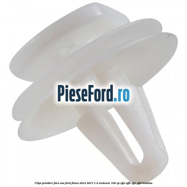 Clips prindere fata usa Ford Fiesta 2013-2017 1.0 EcoBoost 100 cp SFJA, SFJB, SFJC, SFJD benzina