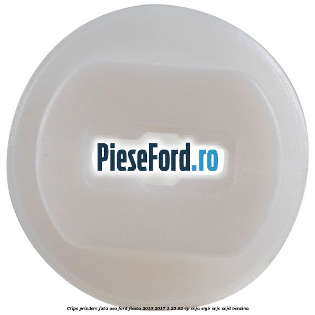 Clips prindere fata usa Ford Fiesta 2013-2017 1.25 82 cp Clips prindere fata usa Ford Fiesta 2013-2017 1.25 82 cp SNJA, SNJB, SNJC, SNJD benzina