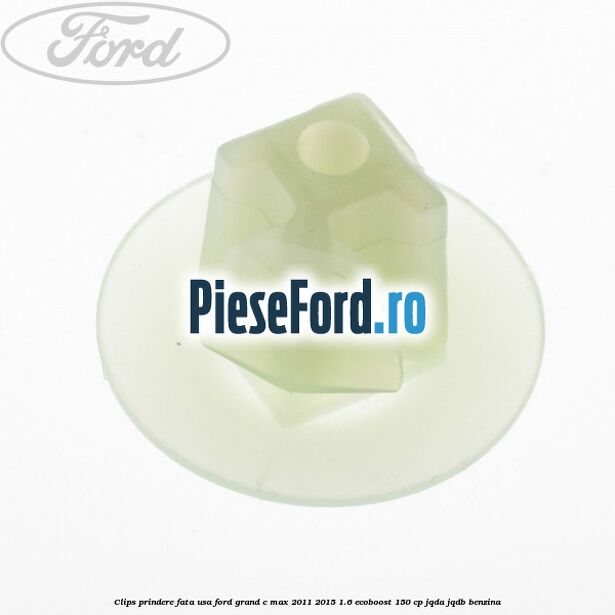 Clips prindere fata usa Ford Grand C-Max 2011-2015 1.6 EcoBoost 150 cp JQDA, JQDB benzina