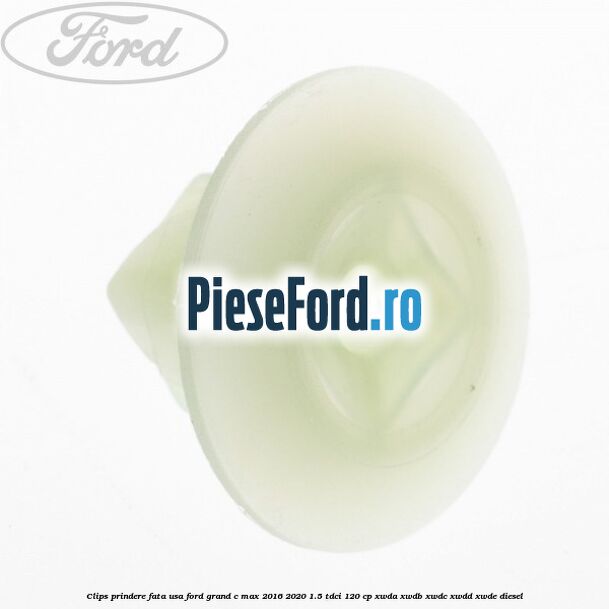 Clips prindere fata usa Ford Grand C-Max 2016-2020 1.5 TDCi 120 cp Clips prindere fata usa Ford Grand C-Max 2016-2020 1.5 TDCi 120 cp XWDA, XWDB, XWDC, XWDD, XWDE diesel