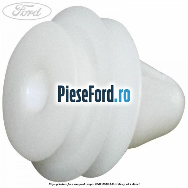 Clips prindere fata usa Ford Ranger 2002-2006 2.5 TD 84 cp WL-T diesel