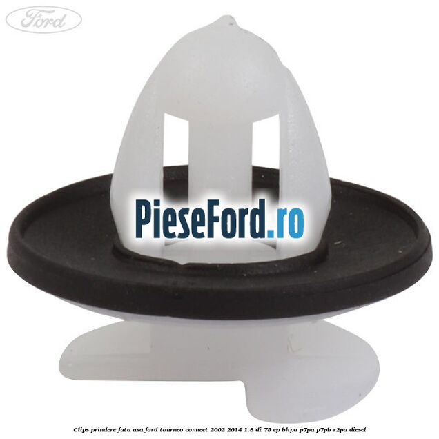 Clips prindere fata usa Ford Tourneo Connect 2002-2014 1.8 Di 75 cp Clips prindere fata usa Ford Tourneo Connect 2002-2014 1.8 Di 75 cp BHPA, P7PA, P7PB, R2PA diesel