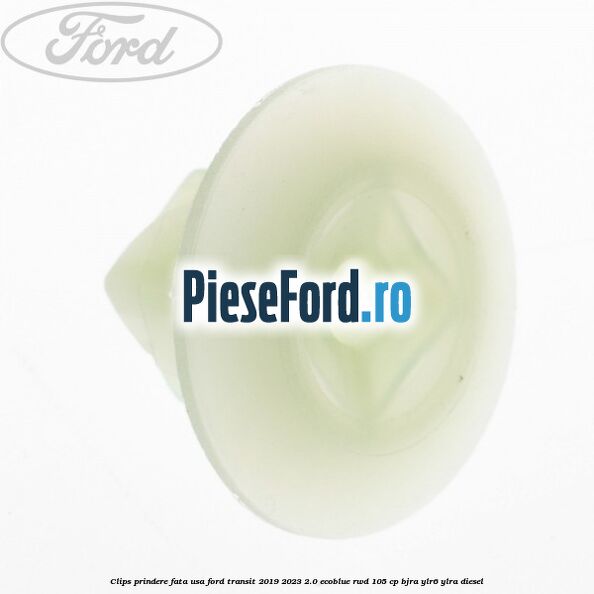 Clips prindere fata usa Ford Transit 2019-2023 2.0 EcoBlue RWD 105 cp BJRA, YLR6, YLRA diesel
