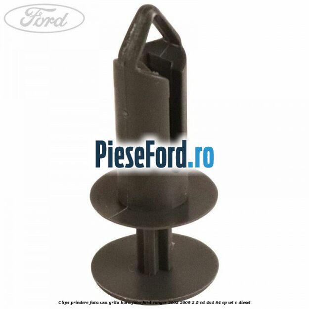 Clips prindere fata usa, grila bara fata Ford Ranger 2002-2006 2.5 TD 4x4 84 cp Clips prindere fata usa, grila bara fata Ford Ranger 2002-2006 2.5 TD 4x4 84 cp WL-T diesel