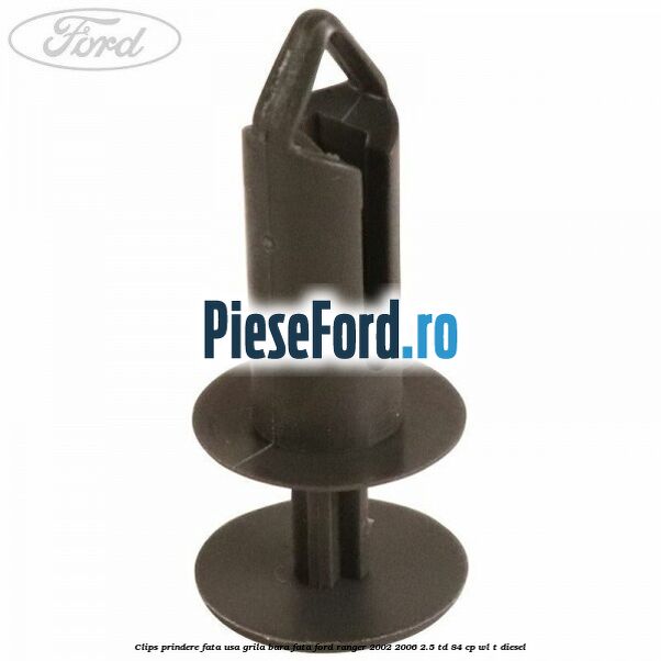 Clips prindere fata usa, grila bara fata Ford Ranger 2002-2006 2.5 TD 84 cp WL-T diesel