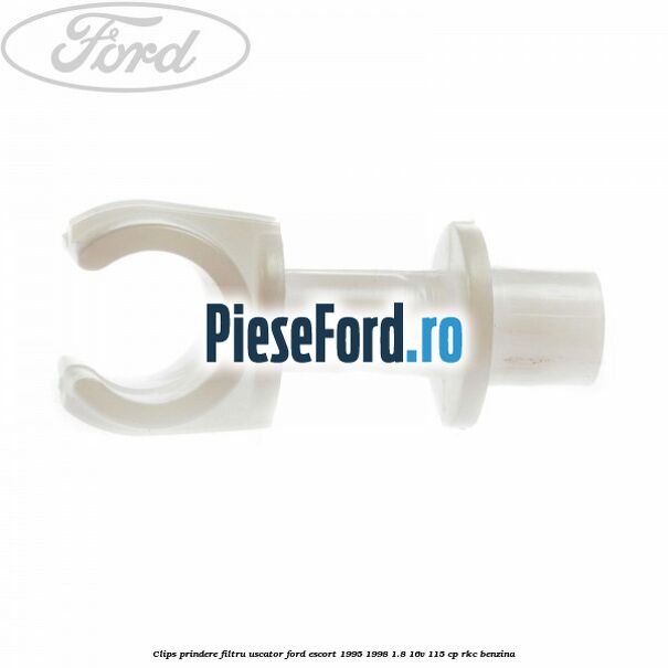Clips prindere filtru uscator Ford Escort 1995-1998 1.8 16V 115 cp RKC benzina